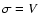 $\sigma = V$