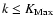 $k \leq K_{\rm Max}$