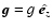 $\vec{g}=g ~ \hat{\vec{e}_{z}}$