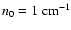 $n_0= 1~{\rm cm}^{-1}$