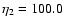 $\eta_2=100.0$