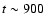 $t \sim 900$