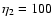 $\eta_2=100$
