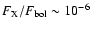 $F_{\rm {X}}/F_{\rm {bol}}\sim10^{-6}$