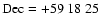 ${\rm Dec}=+59\ 18\ 25$