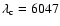 $\lambda_{\rm c}=6047$