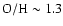 ${\rm O/H} \sim 1.3$