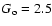$G_{\rm o} = 2.5$