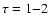 $\tau = 1{-}2$
