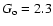 $G_{\rm o} = 2.3$