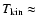 $T_{\rm kin} \approx$