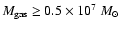 $M_{\rm gas}
\geq 0.5 \times 10^{7} ~M_{\odot}$