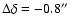 $\Delta \delta = -0.8''$