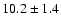 $10.2\pm1.4$