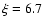 $\xi = 6.7$