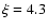 $\xi = 4.3$