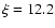 $\xi = 12.2$