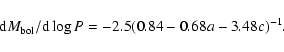 \begin{displaymath}%
{\rm d}M_{\rm bol}/{\rm d}\log P = -2.5 (0.84-0.68a -3.48c)^{-1}.
\end{displaymath}