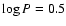 $\log P = 0.5$