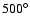 $500^{\circ}$