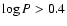 $\log P > 0.4$