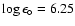 $\log \epsilon_{\circ} = 6.25$