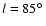 $l = 85\hbox{$^\circ$ }$