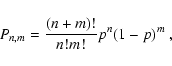 \begin{displaymath}P_{n,m} = { (n+m)!\over n! m! } p^n (1-p)^m ~,
\end{displaymath}