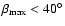 $\beta_{\rm max} < 40^\circ$