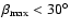 $\beta_{\rm max} < 30^\circ$