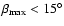 $\beta_{\rm max} < 15^\circ$