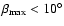 $\beta_{\rm max}< 10^\circ $