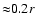 ${\approx} 0.2 r$