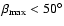 $\beta_{\rm max}< 50^\circ$