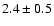 $2.4\pm0.5$