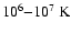 $10^{6}{-}10^{7}~{\rm K}$