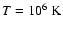 $T=10^{6}~{\rm K}$