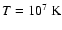 $T=10^{7}~{\rm K}$