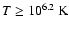 $T \ge 10^{6.2}~{\rm K}$