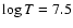 $\log T=7.5$