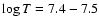 $\log T=7.4-7.5$