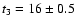 $t_3 = 16\pm 0.5$