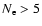 $N_{\rm e} > 5$