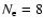 $N_{\rm e} = 8$
