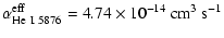 $\displaystyle \alpha_{\rm He~ I~ 5876}^{{\rm eff}} = 4.74 \times 10^{-14}~\rm cm^3~ s^{-1}$