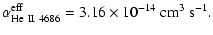 $\displaystyle \alpha_{\rm He~ II~ 4686}^{{\rm eff}} = 3.16 \times 10^{-14}~\rm cm^3~ s^{-1}.$