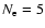 $N_{\rm e} = 5$