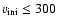 $v_{{\rm ini}}
\leq 300$
