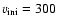 $v_{{\rm ini}}= 300$