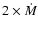 $2 \times \dot{M}$